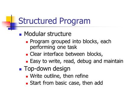Structured Program Modular structure Program grouped into blocks, each performing one task Clear interface between blocks, Easy to write, read, debug and.