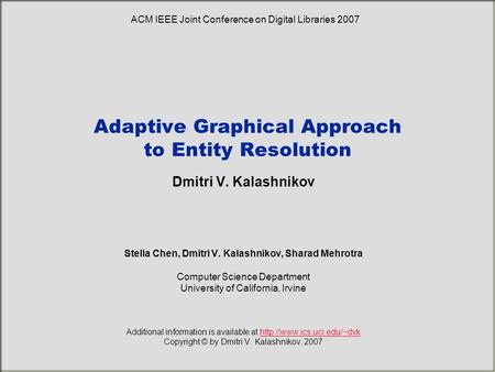 Adaptive Graphical Approach to Entity Resolution Dmitri V. Kalashnikov Stella Chen, Dmitri V. Kalashnikov, Sharad Mehrotra Computer Science Department.