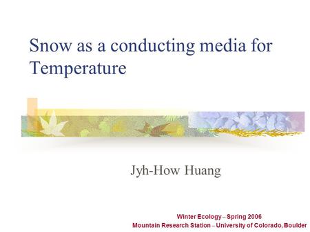 Snow as a conducting media for Temperature Jyh-How Huang Winter Ecology – Spring 2006 Mountain Research Station – University of Colorado, Boulder.