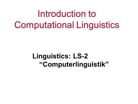 Introduction to Computational Linguistics Linguistics: LS-2 “Computerlinguistik”