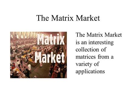 The Matrix Market The Matrix Market is an interesting collection of matrices from a variety of applications.