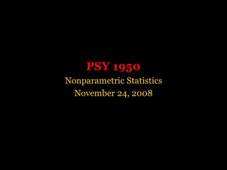 PSY 1950 Nonparametric Statistics November 24, 2008.