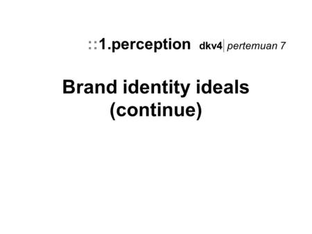 Brand identity ideals (continue) ::1.perception dkv4 pertemuan 7.