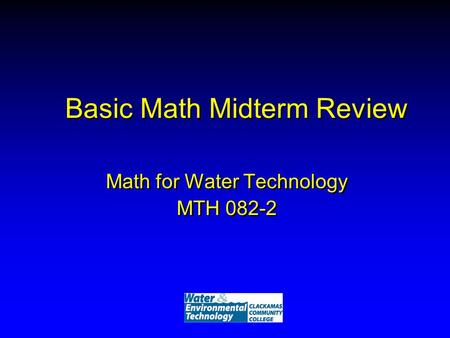 Basic Math Midterm Review Math for Water Technology MTH 082-2 Math for Water Technology MTH 082-2.