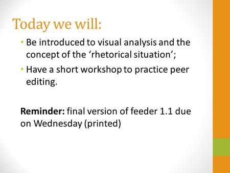 Today we will: Be introduced to visual analysis and the concept of the ‘rhetorical situation’; Have a short workshop to practice peer editing. Reminder: