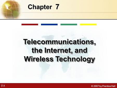 7.1 © 2007 by Prentice Hall 7 Chapter Telecommunications, the Internet, and Wireless Technology.