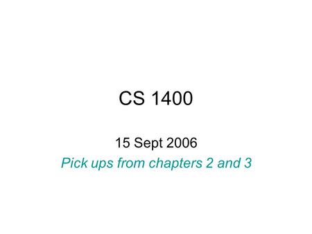 CS 1400 15 Sept 2006 Pick ups from chapters 2 and 3.