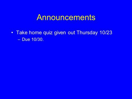 Announcements Take home quiz given out Thursday 10/23 –Due 10/30.