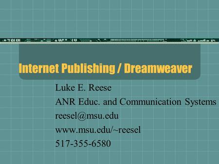 Internet Publishing / Dreamweaver Luke E. Reese ANR Educ. and Communication Systems  517-355-6580.