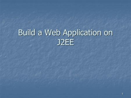 1 Build a Web Application on J2EE. 2 J2EE Scenario Client – Web Server – EIS Resources Client – Web Server – EIS Resources Client – Application Server.