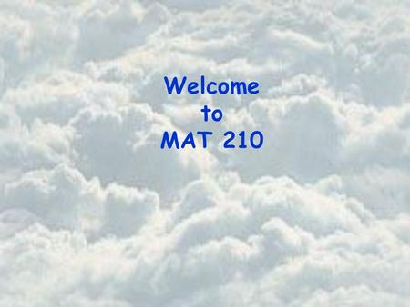 Welcome to MAT 210. Basic Course Information Instructor Office Office Hours Beth Jones PSA 725 Tuesday and Thursday 12 noon - 1 pm Wednesday 8:30 am –