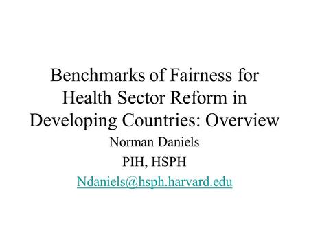 Benchmarks of Fairness for Health Sector Reform in Developing Countries: Overview Norman Daniels PIH, HSPH