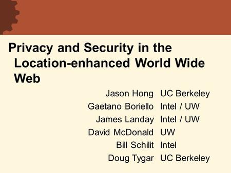 Privacy and Security in the Location-enhanced World Wide Web UC Berkeley Intel / UW UW Intel UC Berkeley Jason Hong Gaetano Boriello James Landay David.