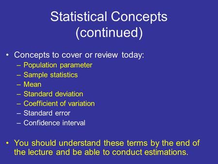 Statistical Concepts (continued) Concepts to cover or review today: –Population parameter –Sample statistics –Mean –Standard deviation –Coefficient of.
