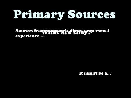 Sources from someone’s direct or personal experience…. Primary Sources What are they? it might be a…