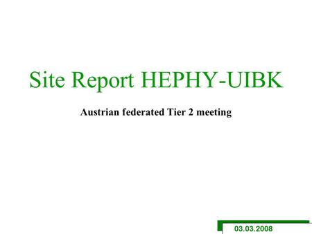 Site Report HEPHY-UIBK Austrian federated Tier 2 meeting 03.03.2008.