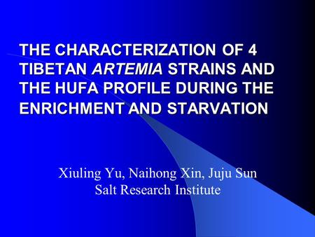 THE CHARACTERIZATION OF 4 TIBETAN ARTEMIA STRAINS AND THE HUFA PROFILE DURING THE ENRICHMENT AND STARVATION Xiuling Yu, Naihong Xin, Juju Sun Salt Research.