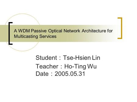 A WDM Passive Optical Network Architecture for Multicasting Services Student ： Tse-Hsien Lin Teacher ： Ho-Ting Wu Date ： 2005.05.31.