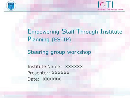 E mpowering S taff T hrough I nstitute P lanning (ESTIP) Steering group workshop Institute Name: XXXXXX Presenter: XXXXXX Date: XXXXXX.