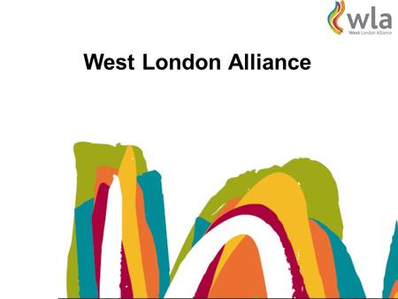 West London Alliance. West London Boroughs Aims of the WLA To lobby for the interests of the sub-region To develop collaborative strategies and initiatives.
