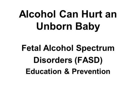Alcohol Can Hurt an Unborn Baby Fetal Alcohol Spectrum Disorders (FASD) Education & Prevention.