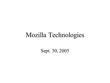 Mozilla Technologies Sept. 30, 2005. History of Mozilla Mosaic -> Netscape 1.0 -> Netscape 5.0 Netscape 5.0 was announced to be an Open Source project.