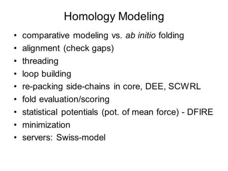 Homology Modeling comparative modeling vs. ab initio folding alignment (check gaps) threading loop building re-packing side-chains in core, DEE, SCWRL.
