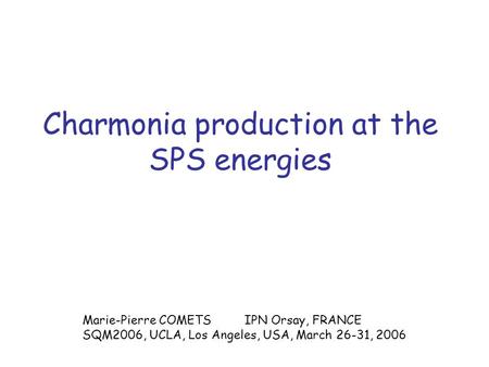 Charmonia production at the SPS energies Marie-Pierre COMETS IPN Orsay, FRANCE SQM2006, UCLA, Los Angeles, USA, March 26-31, 2006.