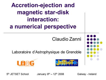 Accretion-ejection and magnetic star-disk interaction: a numerical perspective Claudio Zanni Laboratoire d’Astrophysique de Grenoble 5 th JETSET School.
