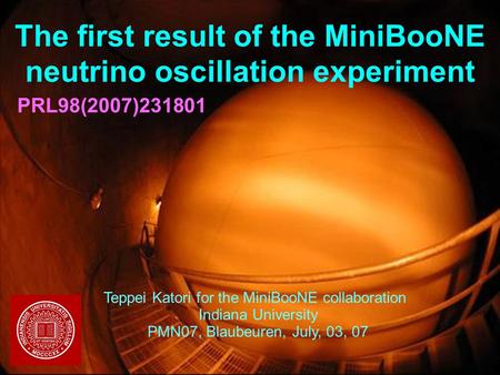 03/07/2007Teppei Katori, Indiana University, PMN07 1 The first result of the MiniBooNE neutrino oscillation experiment Teppei Katori for the MiniBooNE.
