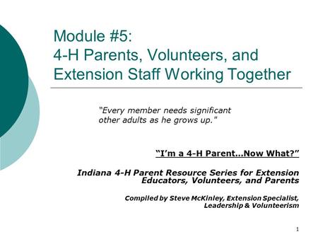 Module #5: 4-H Parents, Volunteers, and Extension Staff Working Together “I’m a 4-H Parent…Now What?” Indiana 4-H Parent Resource Series for Extension.
