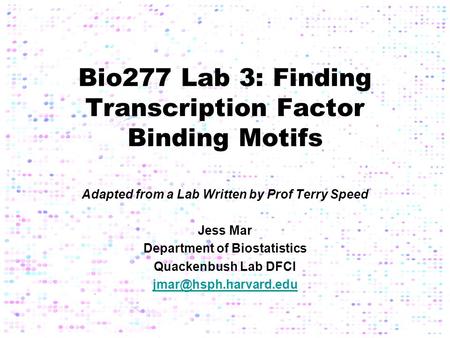 Bio277 Lab 3: Finding Transcription Factor Binding Motifs Adapted from a Lab Written by Prof Terry Speed Jess Mar Department of Biostatistics Quackenbush.