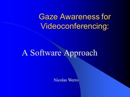Gaze Awareness for Videoconferencing: A Software Approach Nicolas Werro.