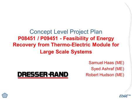 EDGE™ Concept Level Project Plan P08451 / P09451 - Feasibility of Energy Recovery from Thermo-Electric Module for Large Scale Systems Samuel Haas (ME)