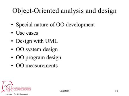 Lecturer: Dr. AJ Bieszczad Chapter 66-1 Object-Oriented analysis and design Special nature of OO development Use cases Design with UML OO system design.