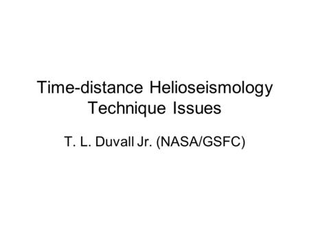 Time-distance Helioseismology Technique Issues T. L. Duvall Jr. (NASA/GSFC)
