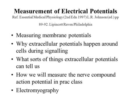 Measurement of Electrical Potentials Ref. Essential Medical Physiology (2nd Edn 1997) L.R. Johnson (ed.) pp 89-92. Lipincott Raven Philadelphia Measuring.