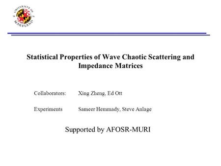 Statistical Properties of Wave Chaotic Scattering and Impedance Matrices Collaborators: Xing Zheng, Ed Ott ExperimentsSameer Hemmady, Steve Anlage Supported.