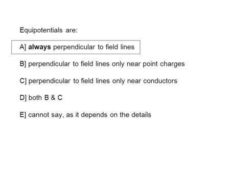 Equipotentials are: A] always perpendicular to field lines B] perpendicular to field lines only near point charges C] perpendicular to field lines only.