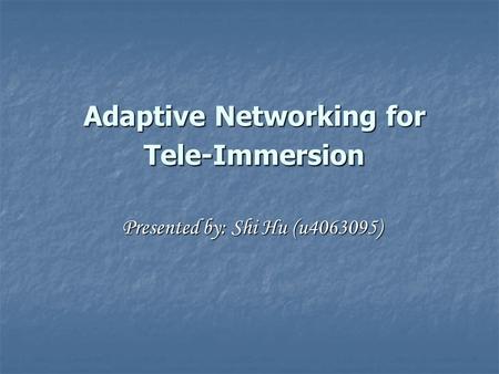 Adaptive Networking for Tele-Immersion Presented by: Shi Hu (u4063095)