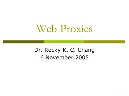 1 Web Proxies Dr. Rocky K. C. Chang 6 November 2005.