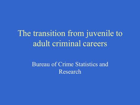 The transition from juvenile to adult criminal careers Bureau of Crime Statistics and Research.