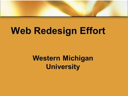Web Redesign Effort Western Michigan University. The Problem  The size  over 60,000 pages  The content  out-of-date, 60% never visited, incorrect,
