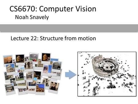 Lecture 22: Structure from motion CS6670: Computer Vision Noah Snavely.
