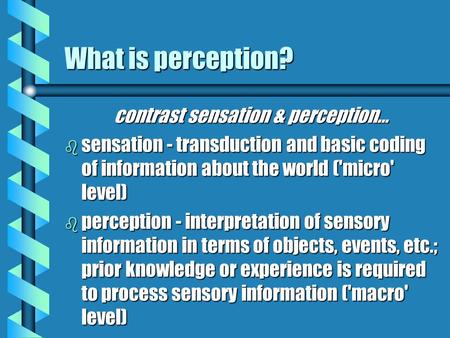 What is perception? contrast sensation & perception… b sensation - transduction and basic coding of information about the world ('micro' level) b perception.