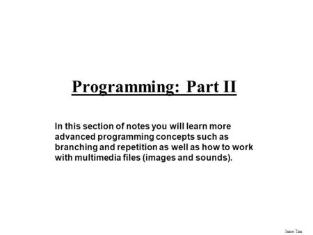 Programming: Part II In this section of notes you will learn more advanced programming concepts such as branching and repetition as well as how to work.