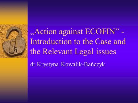 „Action against ECOFIN” - Introduction to the Case and the Relevant Legal issues dr Krystyna Kowalik-Bańczyk.