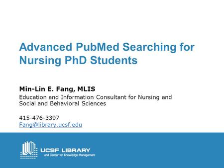 Advanced PubMed Searching for Nursing PhD Students Min-Lin E. Fang, MLIS Education and Information Consultant for Nursing and Social and Behavioral Sciences.