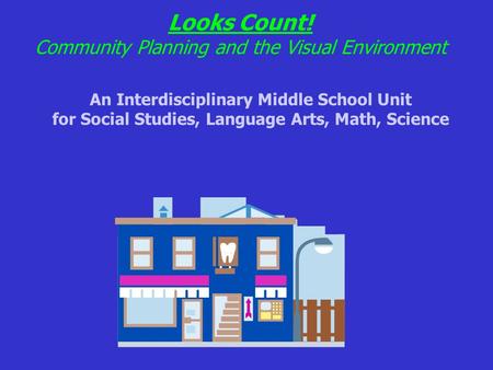 Looks Count! Community Planning and the Visual Environment An Interdisciplinary Middle School Unit for Social Studies, Language Arts, Math, Science.