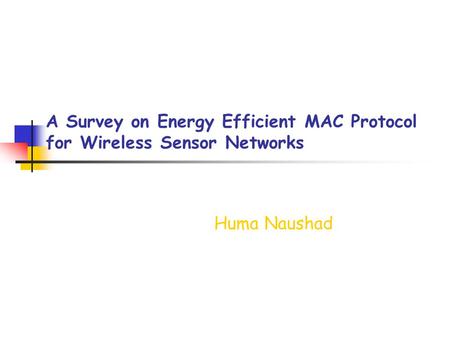 A Survey on Energy Efficient MAC Protocol for Wireless Sensor Networks Huma Naushad.